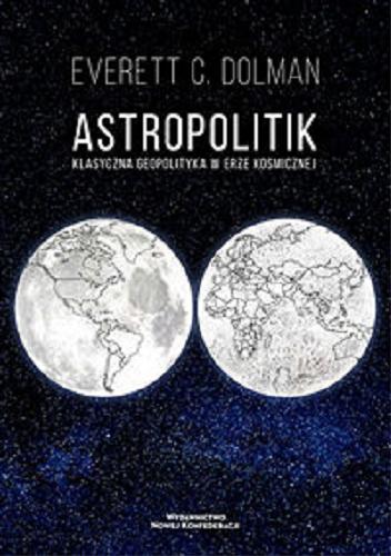 Okładka książki Astropolitik : klasyczna geopolityka w erze kosmicznej / Everett C. Dolman ; przełożyła Eliza Litak.