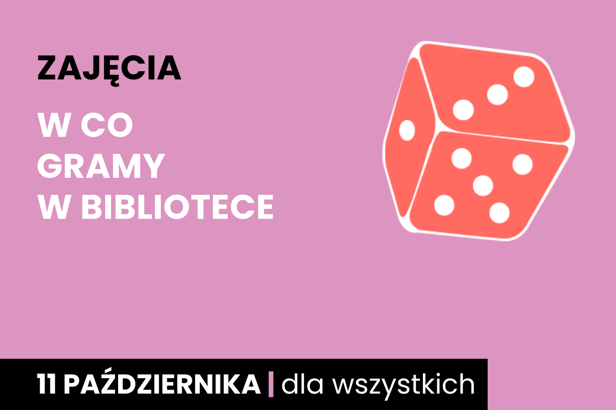 Rysunek biało-pomarańczowej sześciościennej kostki do gry. Do tego tekst: zajęcia; w co gry w bibliotece; 11 października; dla wszystkich.
