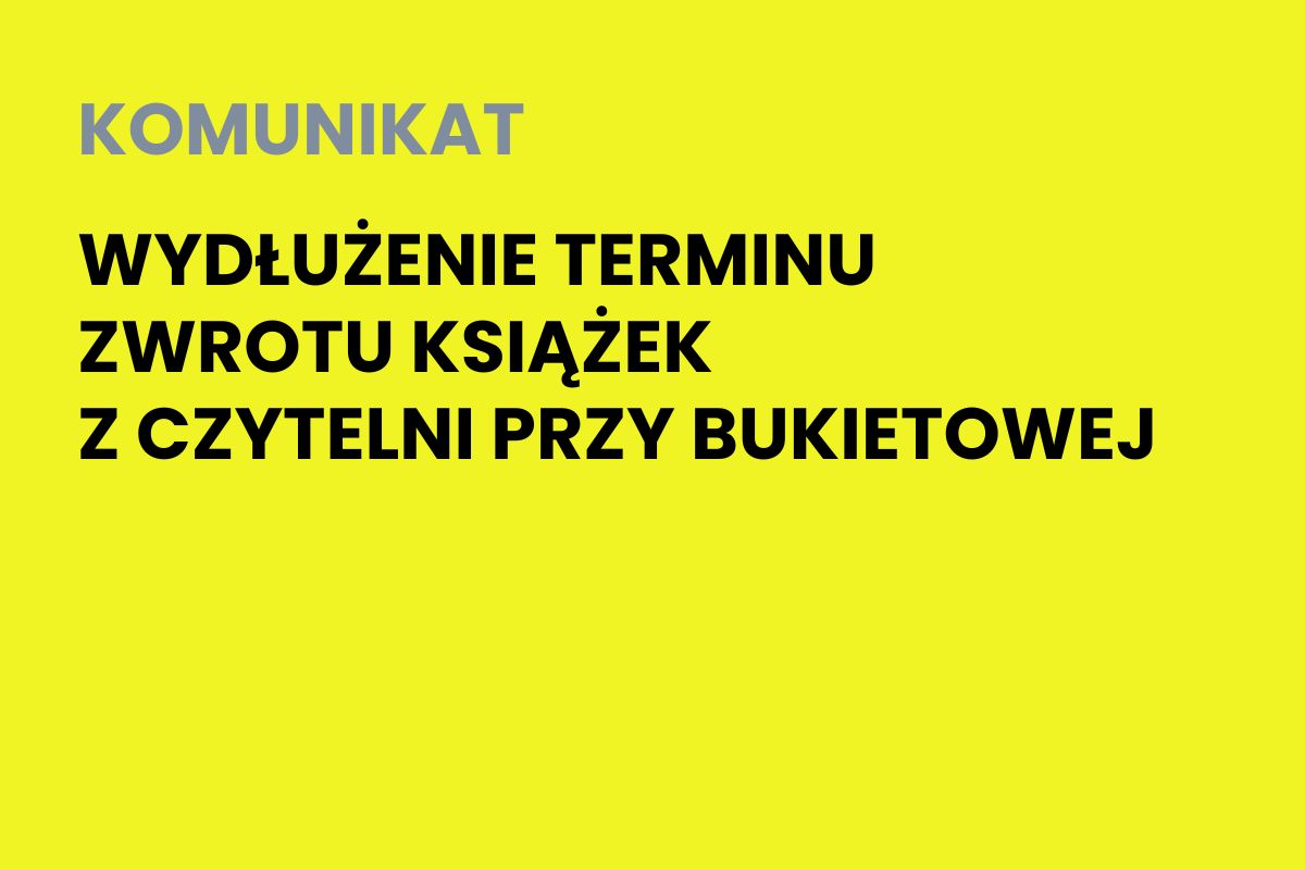Na żółtym tle napis: Komunikat. Wydłużenie terminu zwrotu książek z czytelni przy Bukietowej