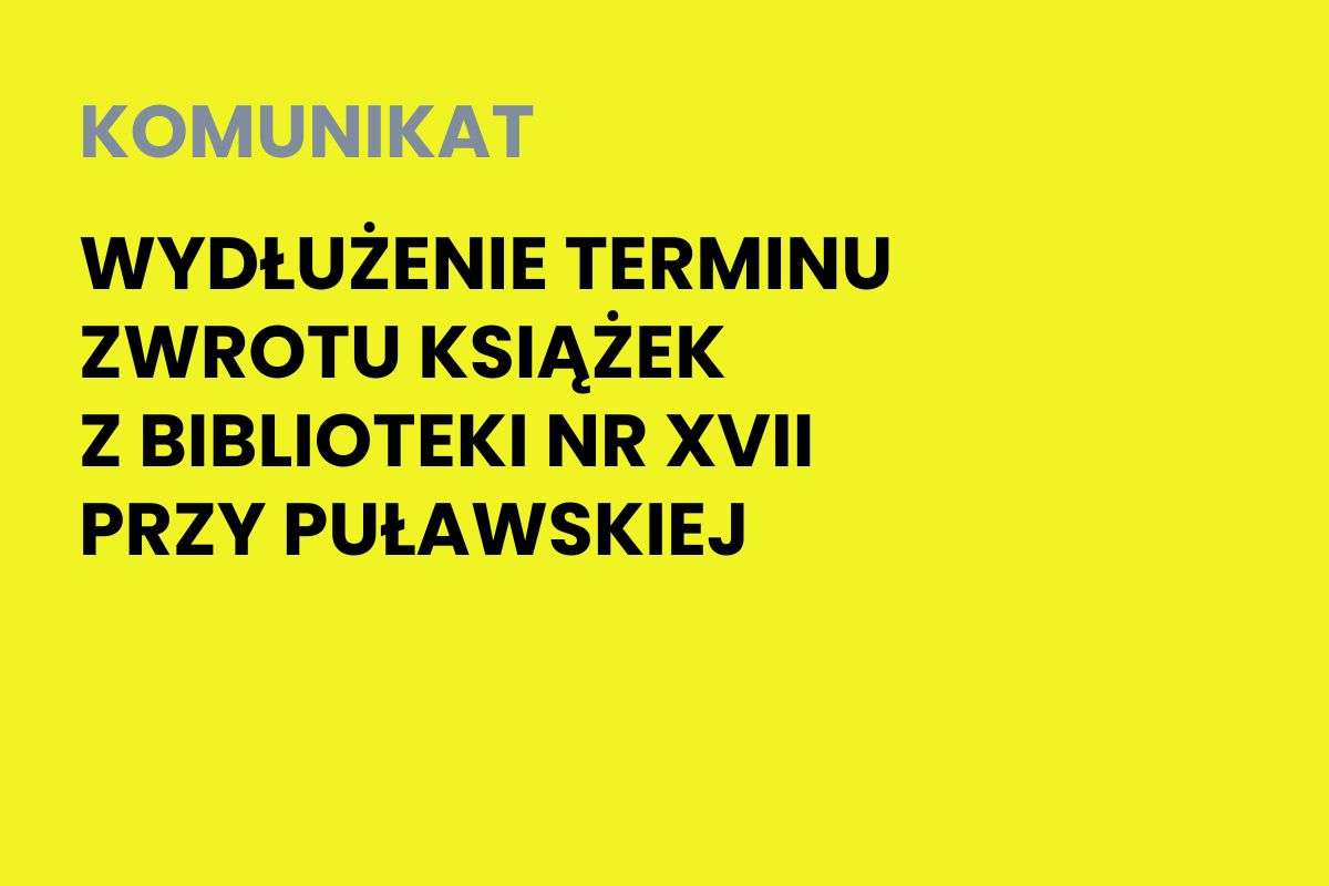 Na żółtym tle napis: Komunikat. Wydłużenie terminu zwrotu książek z biblioteki nr XVII przy Puławskiej