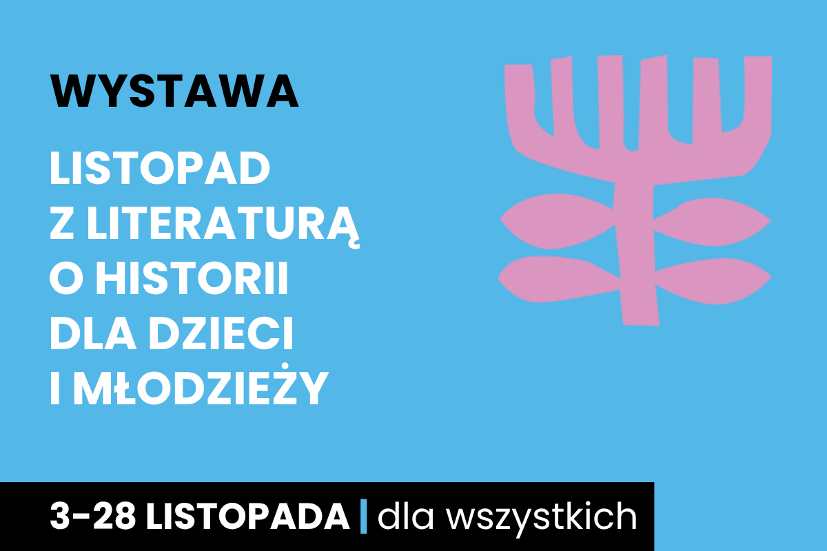 Rysunek symboliczny jakby drzewa. Do tego tekst: wystawa; listopad z literaturą o historii dla dzieci i młodzieży; 3-28 listopada; dla wszystkich.
