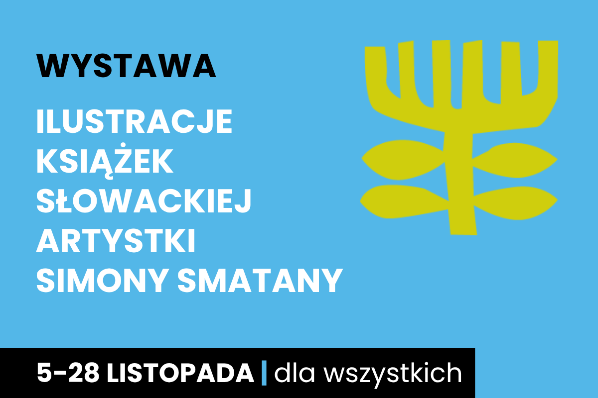 Rysunek symboliczny jakby drzewa. Do tego tekst: ilustracje książek słowackiej artystki Simony Smatany; 5-28 listopada; dla wszystkich.