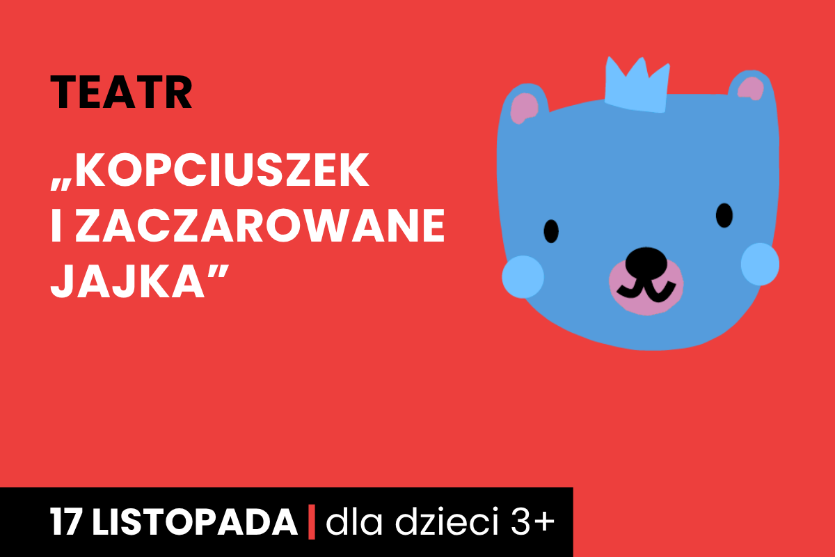 Rysunek twarzy niedźwiadka w koronie. Do tego tekst: teatr; Kopciuszek i zaczarowane jajka; 17 listopada; dla dzieci 3 plus.