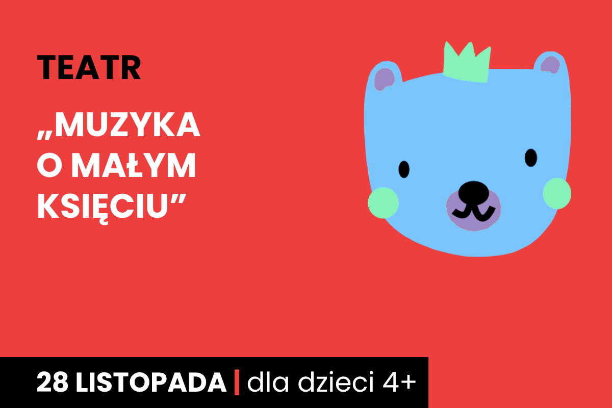Rysunek twarzy niebieskiego niedźwiadka w koronie. Do tego tekst: teatr, Muzyka o Małym Księciu, 28 listopada; dla dzieci 4 plus.