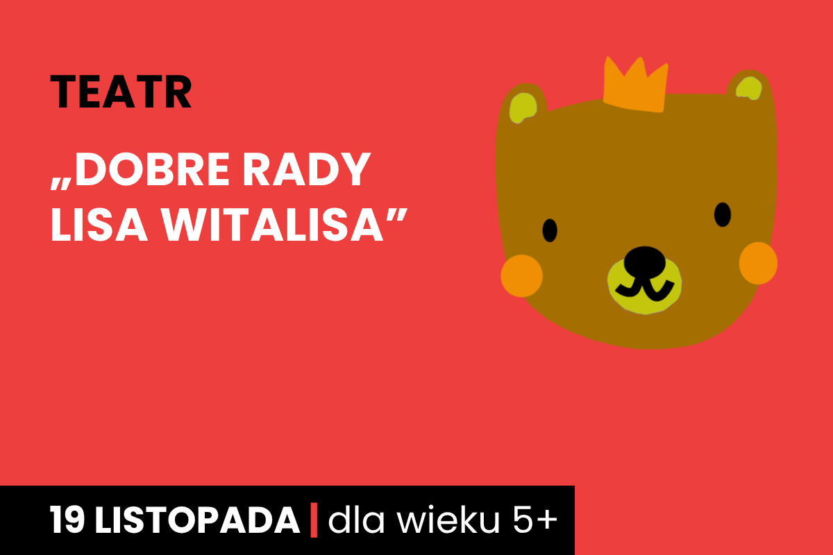 Rysunek brązowej twarzy niedźwiadka w koronie. Do tego tekst: teatr; Dobre rady lisa Witalisa; 19 listopada; dla wieku 5 plus.