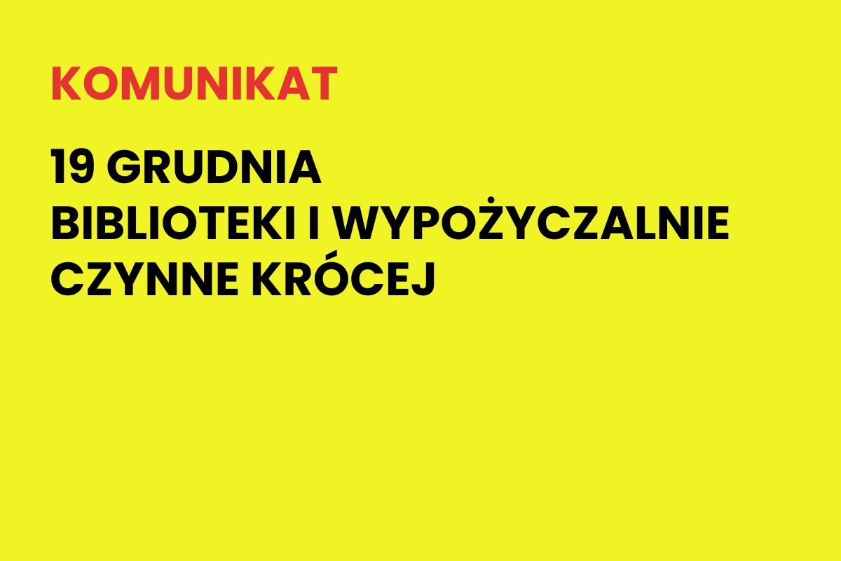 Na żółtym tle napis: Komunikat. 19 grudnia biblioteki i wypożyczalnie czynne krócej
