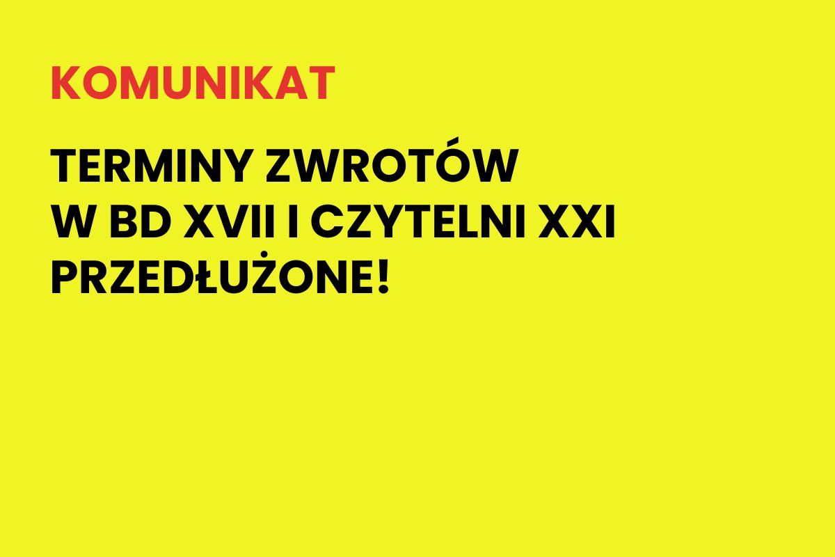 Na żółtym tle napis: Komunikat. Terminy zwrotu w BD XVII i Czytelni XXI przedłużone!