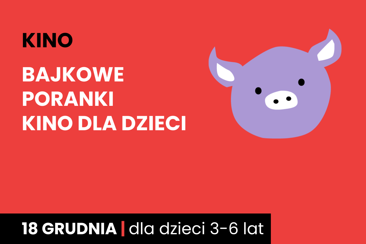 Rysunek twarzy różowej świnki na czerwonym tle. Do tego tekst: kino; bajkowe poranki; kino dla dzieci; 18 grudnia; dla dzieci 3-6 lat.