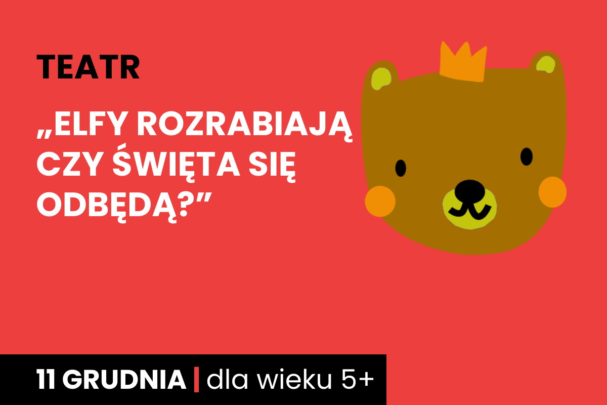 Rysunek brązowej twarzy niedźwiadka w koronie. Do tego tekst: teatr; Elfy rozrabiają, czy święta się odbędą?; 11 grudnia; dla wieku 5 plus.