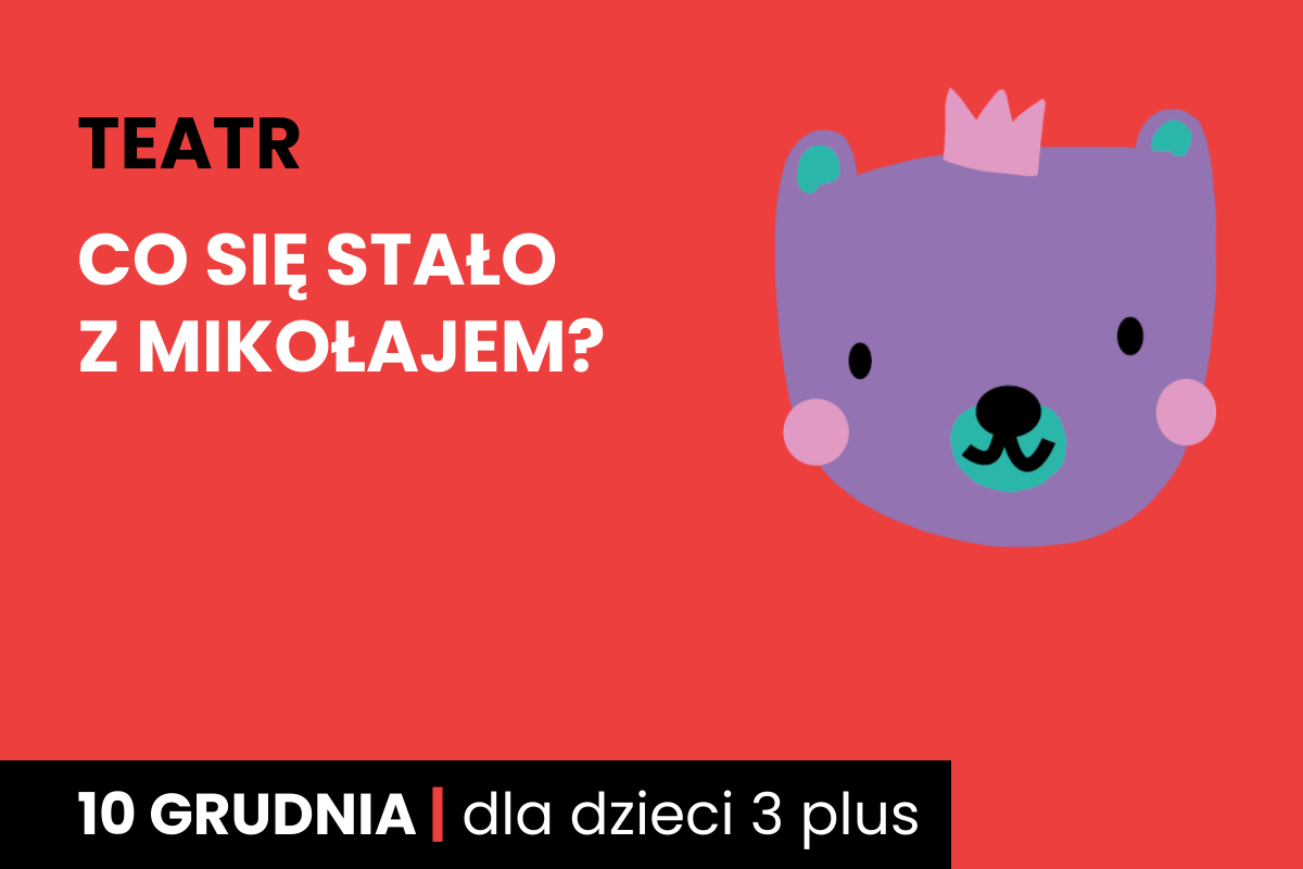 Rysunek twarzy niedźwiadka w koronie. Do tego tekst: teatr; Co się stało z Mikołajem?; 10 grudnia; dla dzieci 3 plus.