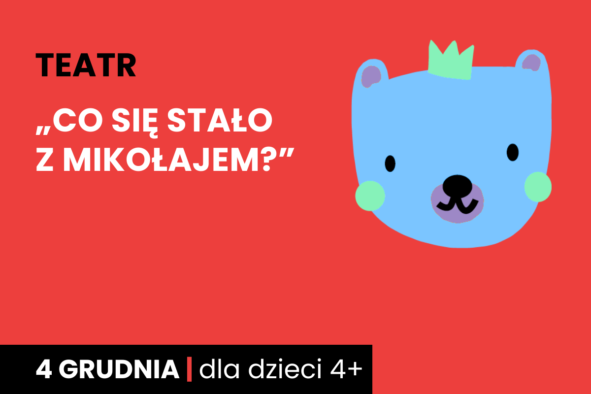 Rysunek twarzy niebieskiego niedźwiadka w koronie. Do tego tekst: teatr, Co się stało z Mikołajem?; 4 grudnia; dla dzieci 4 plus.