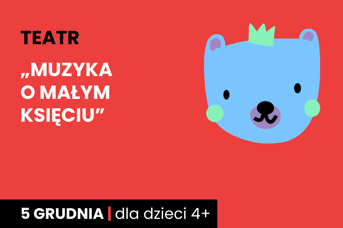 Rysunek twarzy niebieskiego niedźwiadka w koronie. Do tego tekst: teatr, Muzyka o Małym Księciu, 5 grudnia; dla dzieci 4 plus.