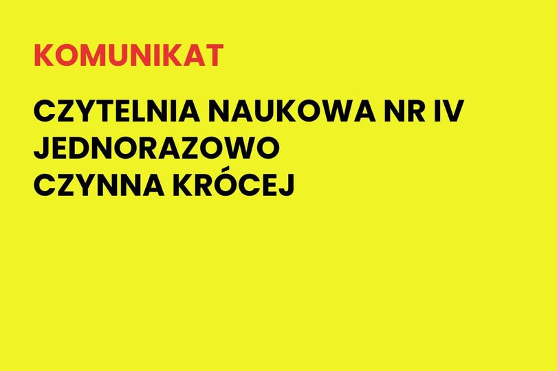 Na żółtym tle napis: Komunikat. Czytelnia naukowa nr IV jednorazowo czynna krócej