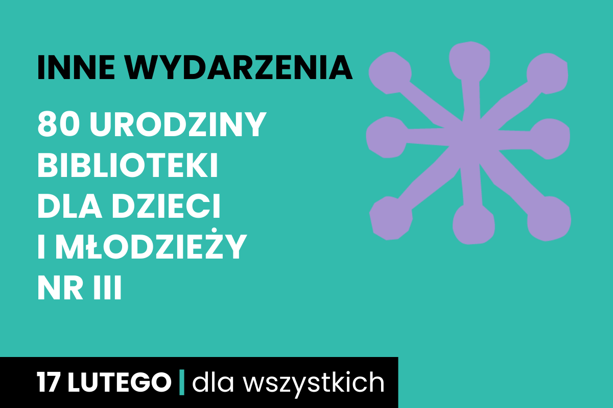 Rysunek jakby gwiazdy ośmioramiennej. Do tego tekst; inne wydarzenia; 80 urodziny Biblioteki dla Dzieci i Młodzieży nr III; 17 lutego; dla wszystkich.