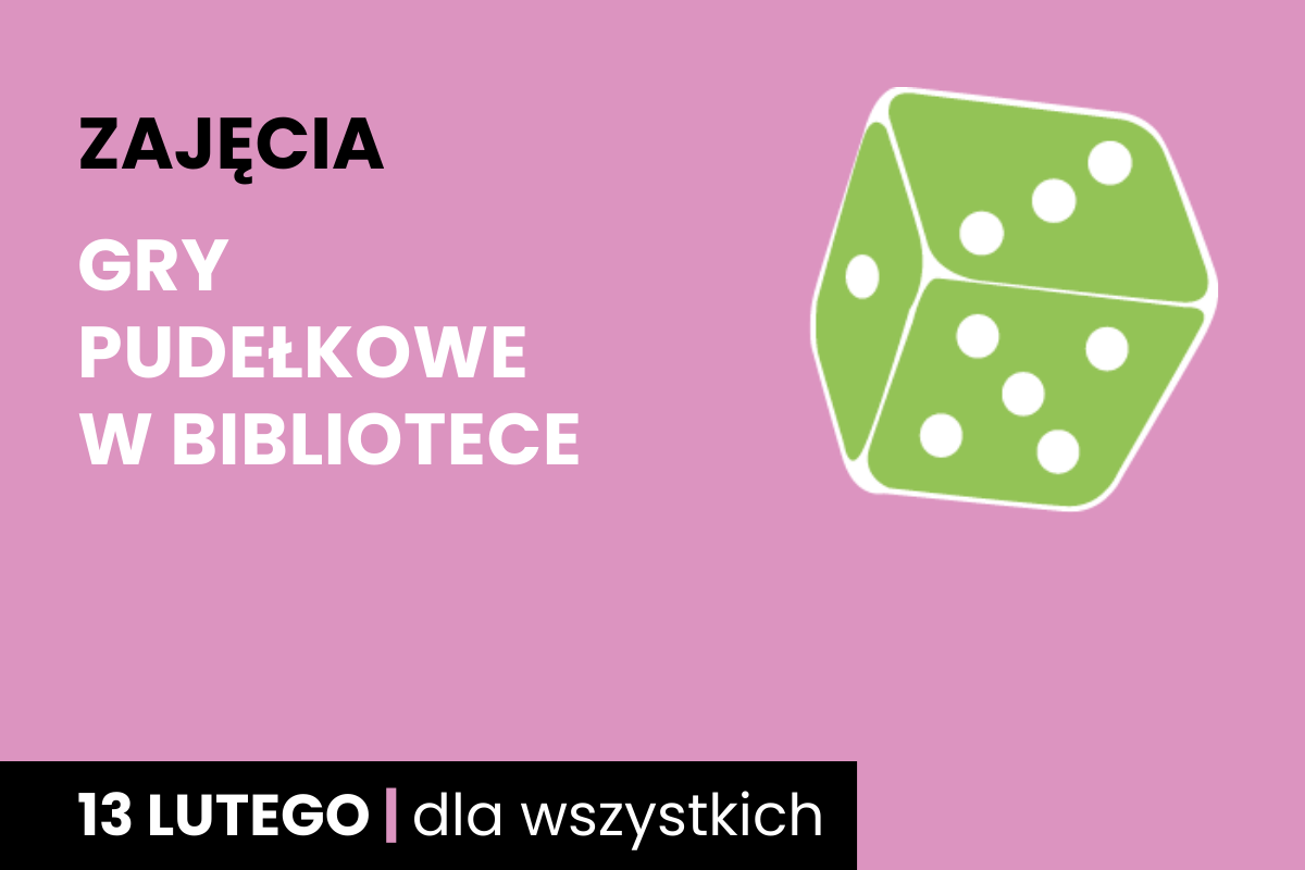 Rysunek biało-zielonej sześciościennej kostki do gry. Do tego tekst: zajęcia; gry pudełkowe w bibliotece; 13 lutego; dla wszystkich.