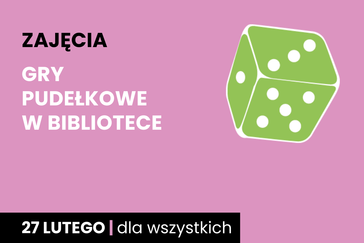 Rysunek biało-zielonej sześciościennej kostki do gry. Do tego tekst: zajęcia; gry pudełkowe w bibliotece; 27 lutego; dla wszystkich.