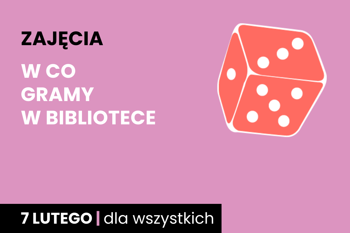 Rysunek biało-pomarańczowej sześciościennej kostki do gry. Do tego tekst: zajęcia; w co gry w bibliotece; 7 lutego; dla wszystkich.