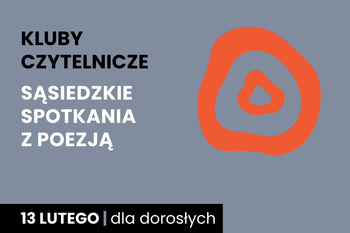 Rysunek dwóch nieforemnych okręgów jeden w drugim. Do tego tekst: kluby czytelnicze; sąsiedzkie spotkania z poezją; 13 lutego; dla dorosłych.