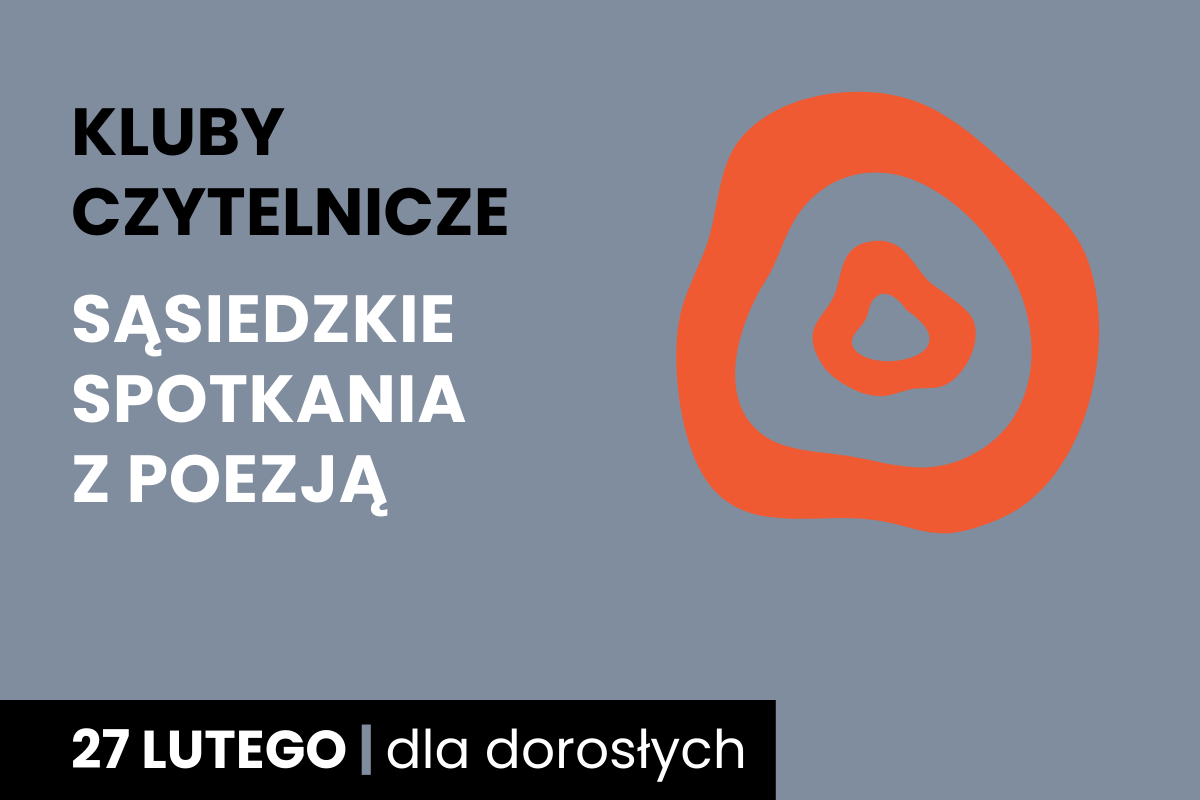 Rysunek dwóch nieforemnych okręgów jeden w drugim. Do tego tekst: kluby czytelnicze; sąsiedzkie spotkania z poezją; 27 lutego; dla dorosłych.