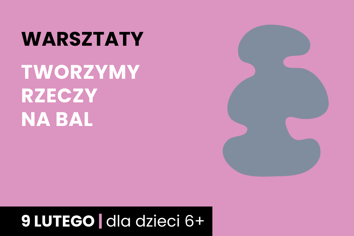 Rysunek szarej plamy na różowym tle. Do tego tekst: warsztaty; tworzymy rzeczy na bal; 9 lutego; dla dzieci 6+.