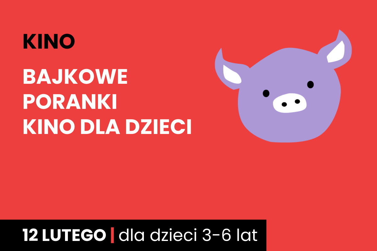 Rysunek twarzy różowej świnki na czerwonym tle. Do tego tekst: kino; bajkowe poranki; kino dla dzieci; 12 lutego; dla dzieci 3-6 lat.