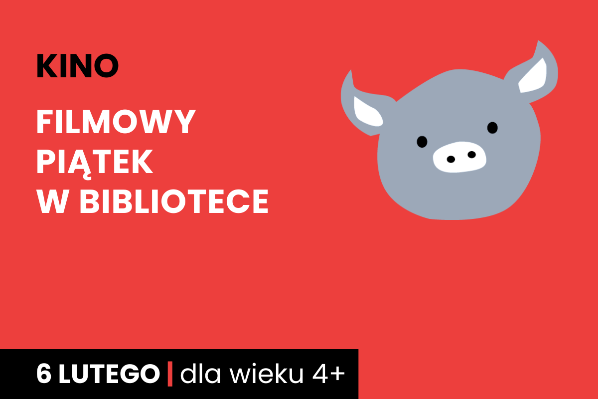 Rysunek twarzy szarej świnki na czerwonym tle. Do tego tekst: kino; filmowy piątek w bibliotece; 6 lutego; dla dzieci 4 plus.