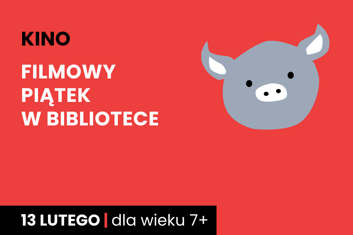 Rysunek twarzy szarej świnki na czerwonym tle. Do tego tekst: kino; filmowy piątek w bibliotece; 13 lutego; dla dzieci 7 plus.