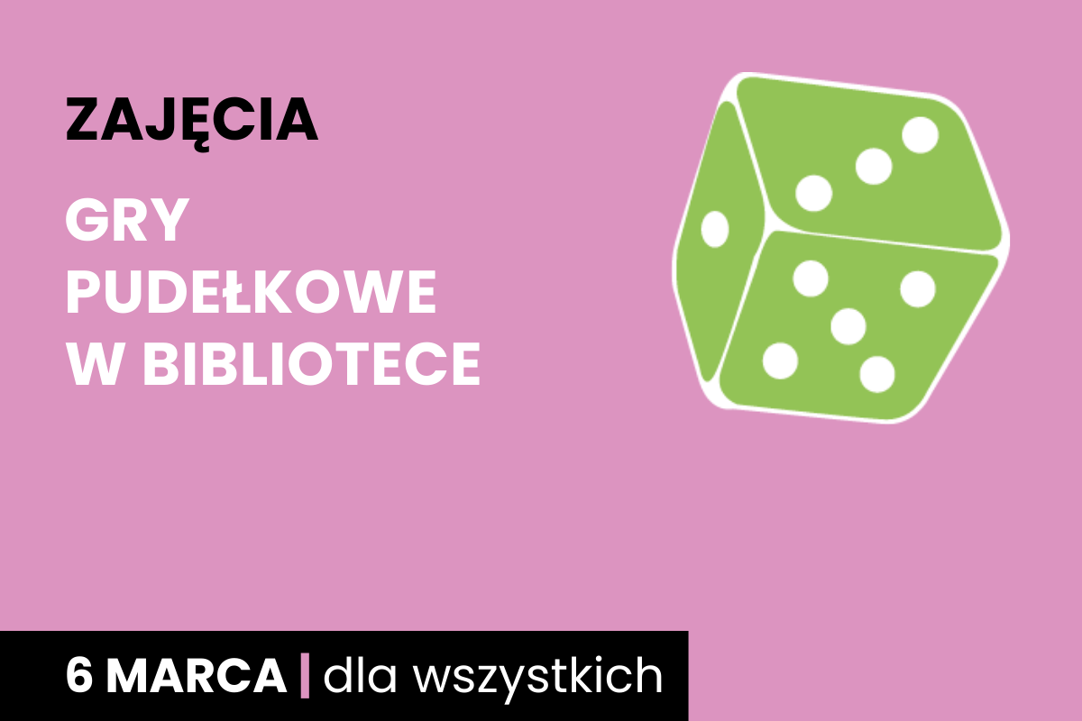Rysunek biało-zielonej sześciościennej kostki do gry. Do tego tekst: zajęcia; gry pudełkowe w bibliotece; 6 marca; dla wszystkich.