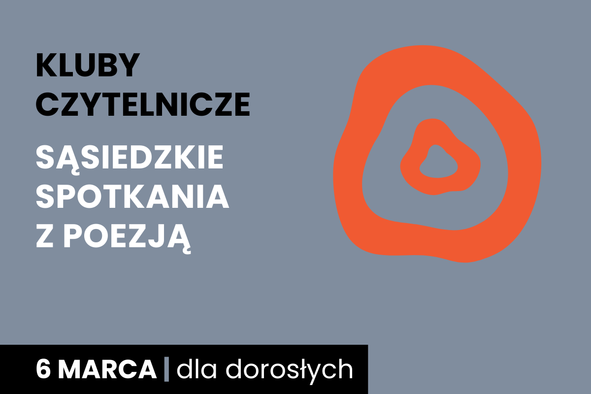 Rysunek dwóch nieforemnych okręgów jeden w drugim. Do tego tekst: kluby czytelnicze; sąsiedzkie spotkania z poezją; 6 marca; dla dorosłych.