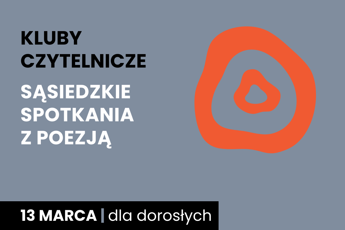 Rysunek dwóch nieforemnych okręgów jeden w drugim. Do tego tekst: kluby czytelnicze; sąsiedzkie spotkania z poezją; 13 marca; dla dorosłych.