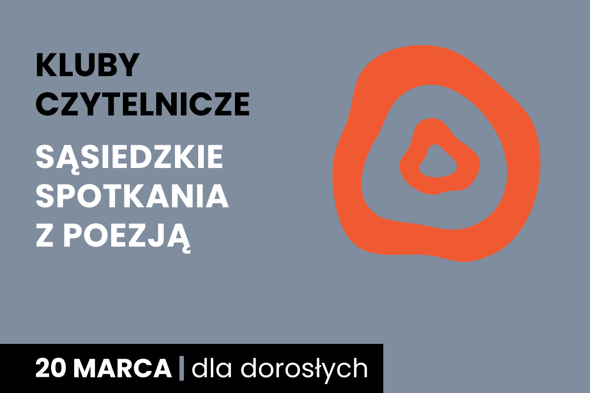 Rysunek dwóch nieforemnych okręgów jeden w drugim. Do tego tekst: kluby czytelnicze; sąsiedzkie spotkania z poezją; 20 marca; dla dorosłych.