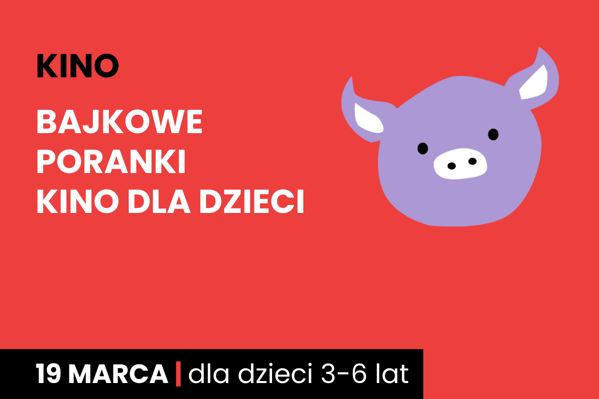 Rysunek twarzy różowej świnki na czerwonym tle. Do tego tekst: kino; bajkowe poranki; kino dla dzieci; 19 marca; dla dzieci 3-6 lat.