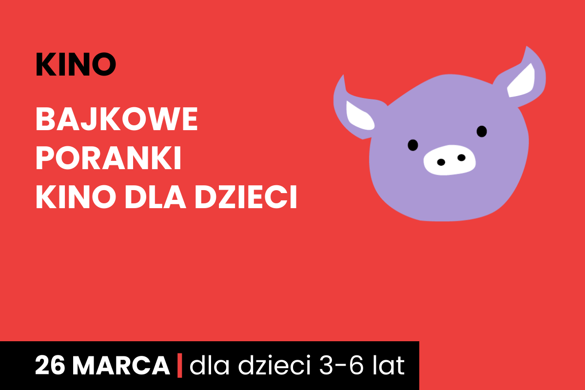 Rysunek twarzy różowej świnki na czerwonym tle. Do tego tekst: kino; bajkowe poranki; kino dla dzieci; 26 marca; dla dzieci 3-6 lat.