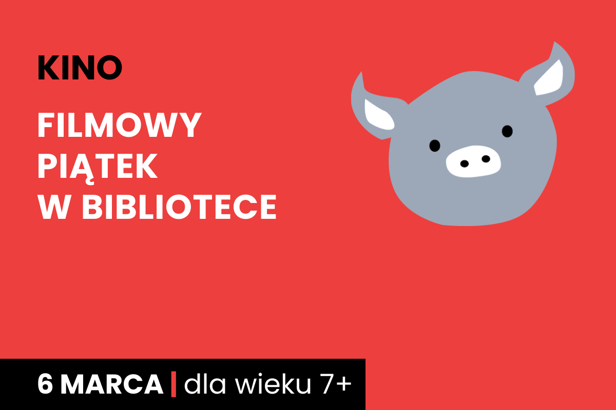 Rysunek twarzy szarej świnki na czerwonym tle. Do tego tekst: kino; filmowy piątek w bibliotece; 6 marca; dla wieku 7 plus.