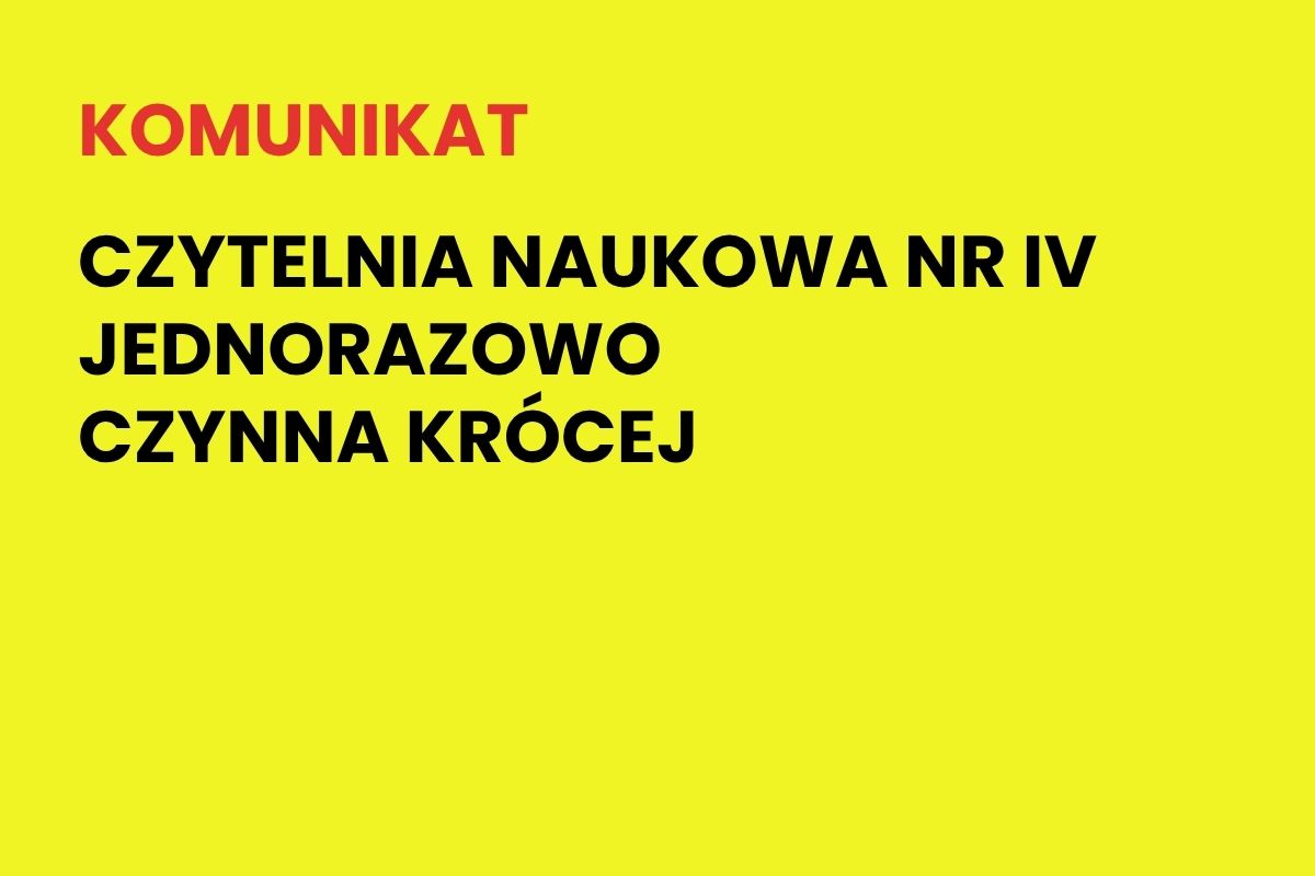 Na żółtym tle napis: Komunikat. Czytelnia Naukowa nr IV jednorazowo czynna krócej