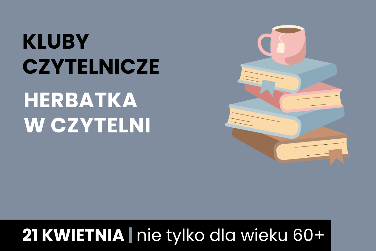 Rysunek stosu książek z kubkiem herbaty na górze. Do tego tekst: kluby czytelnicze; herbatka w czytelni; 21 kwietnia; nie tylko dla wieku 60 plus.