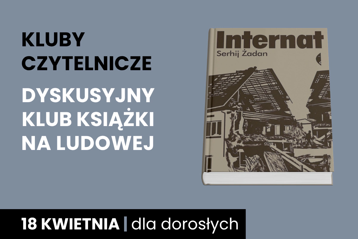 Okładka z rysunkiem zniszczonego domu książki Serhija Żadana, Internat. Do tego tekst: Kluby Czytelnicze; Dyskusyjny Klub Książki na Ludowej; 18 kwietnia; dla dorosłych.