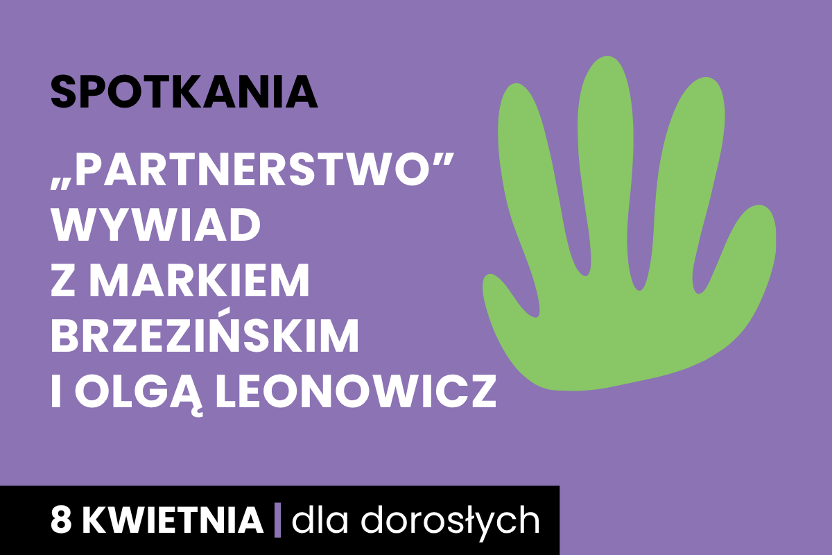 Prosty rysunek zielonego odcisku dłoni. Do tego tekst: spotkania; Partnerstwo, wywiad z Markiem Brzezińskim i Olgą Leonowicz; 8 kwietnia; dla dorosłych.