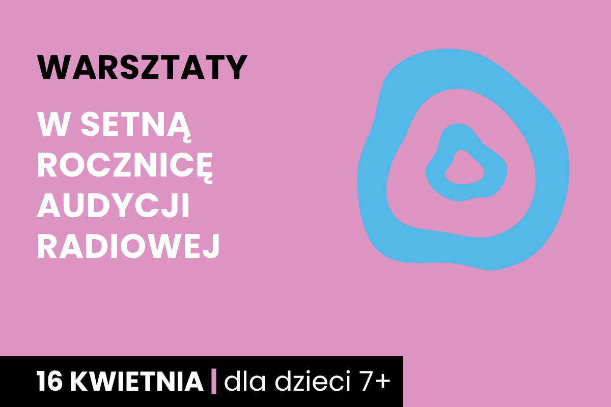 Dwa nieforemne okręgi jeden w drugim. Do tego tekst: warsztaty; w setną rocznicę audycji radiowej; 16 kwietnia; dla dzieci 7 plus.