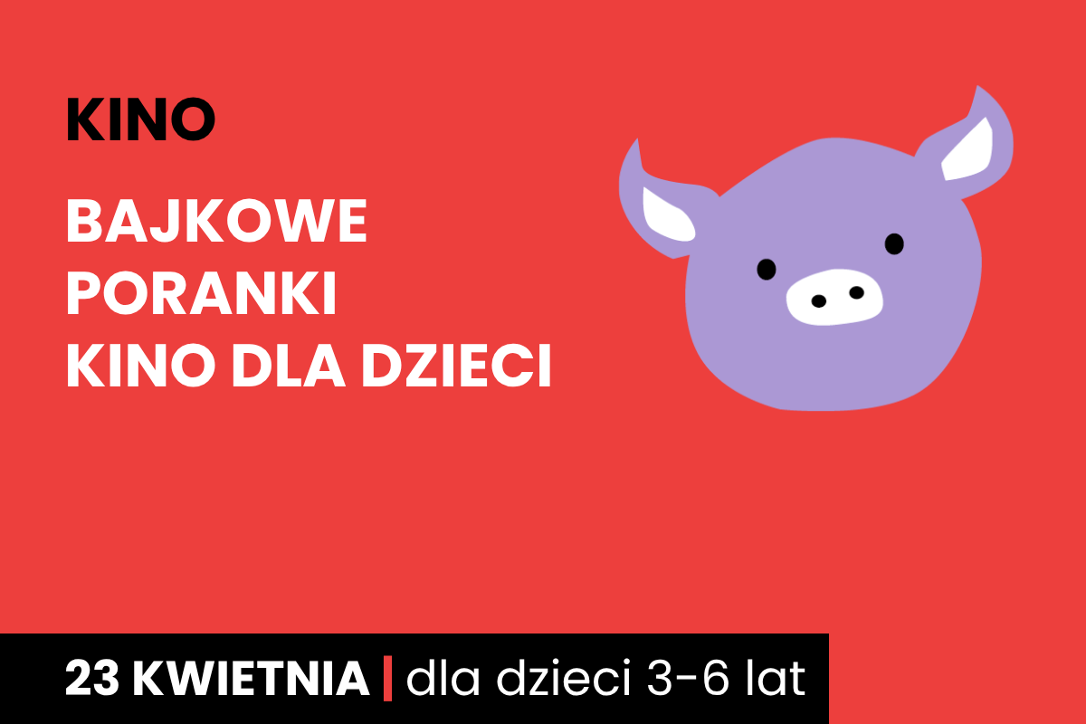 Rysunek twarzy różowej świnki na czerwonym tle. Do tego tekst: kino; bajkowe poranki; kino dla dzieci; 23 kwietnia; dla dzieci 3-6 lat.