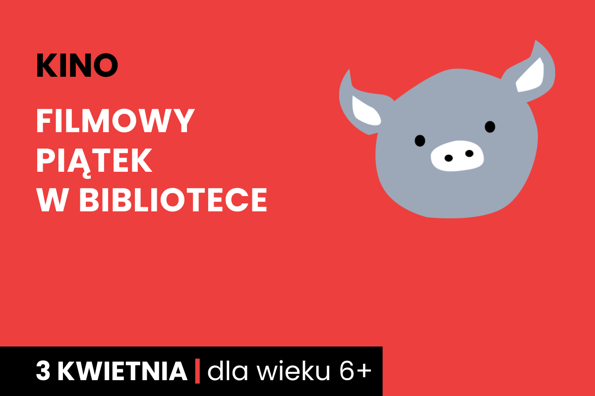 Rysunek twarzy szarej świnki na czerwonym tle. Do tego tekst: kino; filmowy piątek w bibliotece; 3 kwietnia; dla wieku 6 plus.