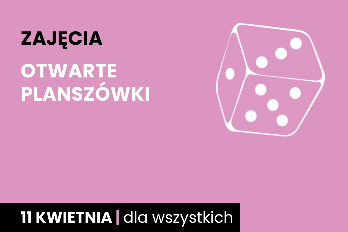 Rysunek sześciościennej kostki do gry w kolorze różowego tła. Do tego tekst: zajęcia; otwarte planszówki, papierowy łańcuch; 11 kwietnia; dla wszystkich.