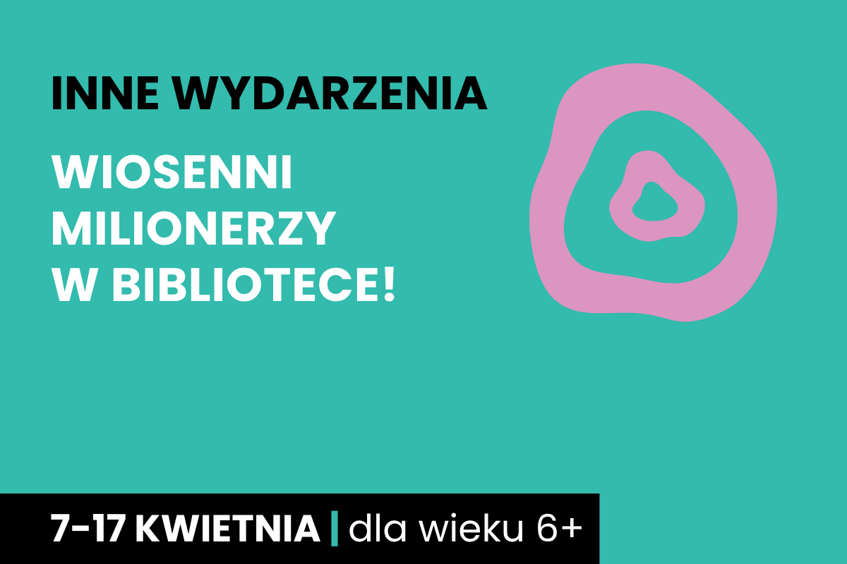 Rysunek jednego nieforemnego kółka w drugim. Do tego tekst: inne wydarzenia; wiosenni milionerzy w bibliotece; 7-17 kwietnia; dla wieku 6 plus.