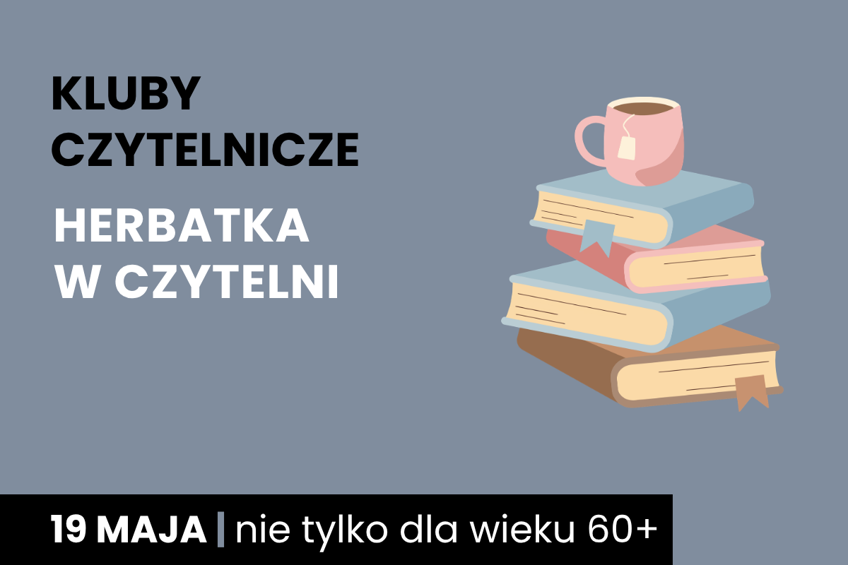 Rysunek stosu książek z kubkiem herbaty na górze. Do tego tekst: kluby czytelnicze; herbatka w czytelni; 19 maja; nie tylko dla wieku 60 plus.