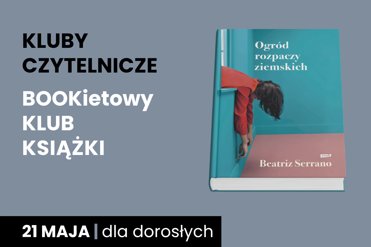 Plakat z szarym tłem z okładką książki Beatriz Serrano, Ogród rozpaczy ziemskich; Do tego tekst: kluby czytelnicze; Bookietowy Klub Książki; 21 maja; dla dorosłych.