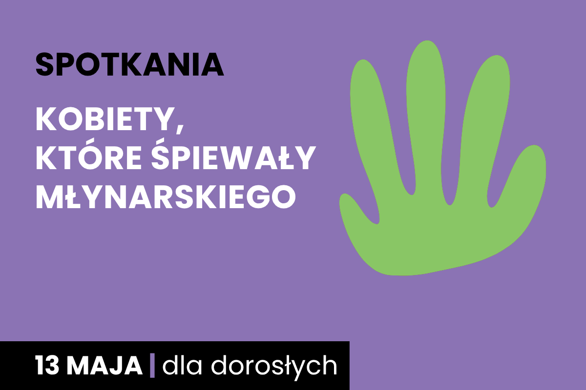 Prosty rysunek zielonego odcisku dłoni. Do tego tekst: spotkania; kobiety, które śpiewały Młynarskiego; 13 maja; dla dorosłych.