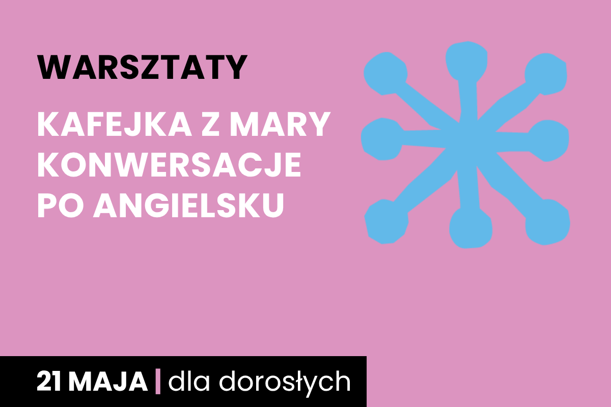 Rysunek niebieskiej jakby gwiazdy. Do tego tekst: warsztaty; kafejka z Mary, konwersacje po angielsku; 21 maja; dla dorosłych.