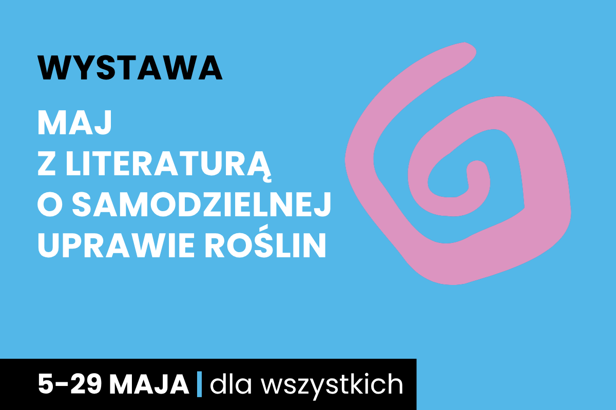 Rysunek spiralnego zawijasa. Do tego tekst: wystawa; maj z literaturą o samodzielnej uprawie roślin; 5-29 maja; dla wszystkich.