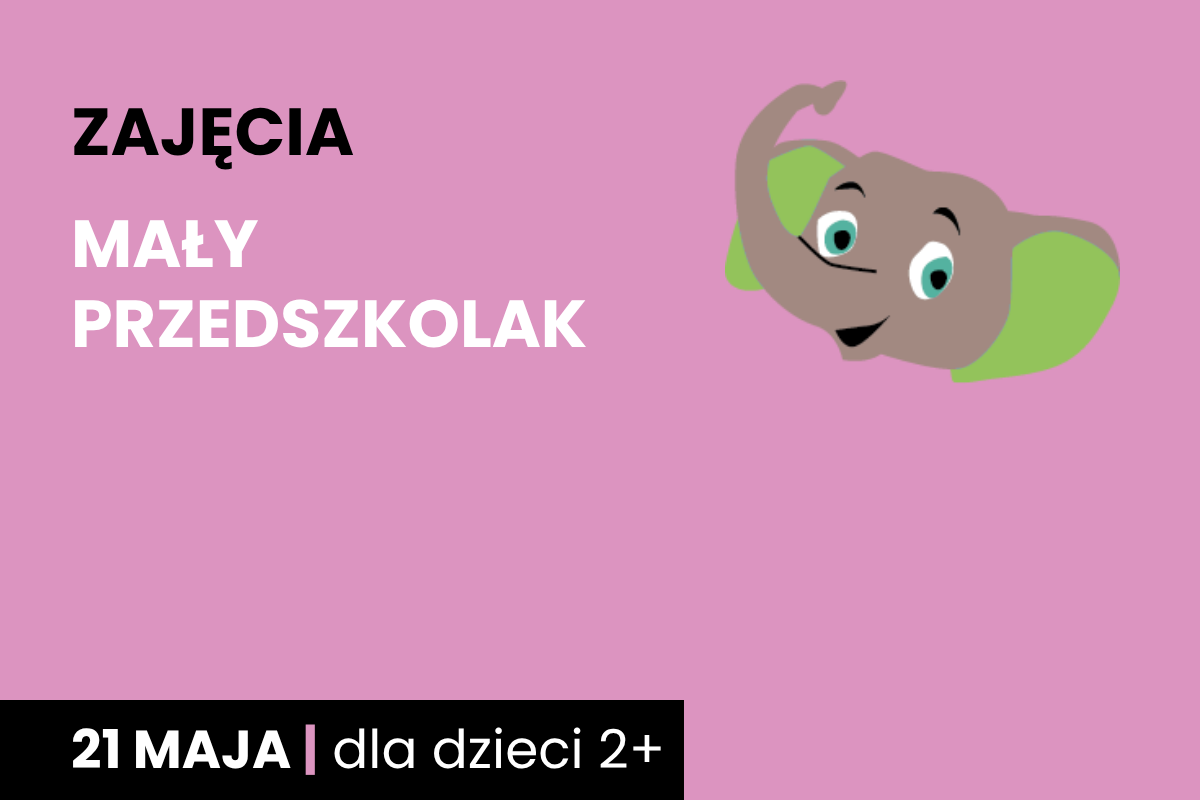 Rysunek głowy uśmiechniętego słonika. Do tego tekst: zajęcia; mały przedszkolak; 21 maja; dla dzieci 2 plus.