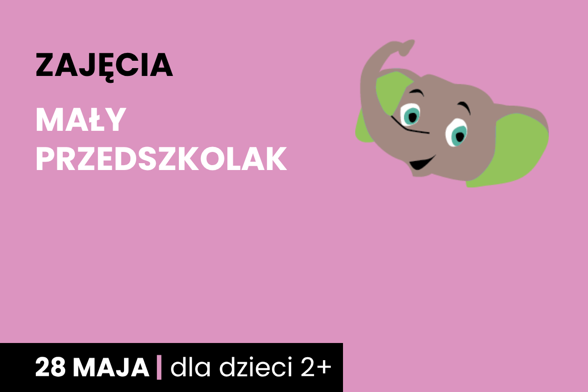 Rysunek głowy uśmiechniętego słonika. Do tego tekst: zajęcia; mały przedszkolak; 28 maja; dla dzieci 2 plus.